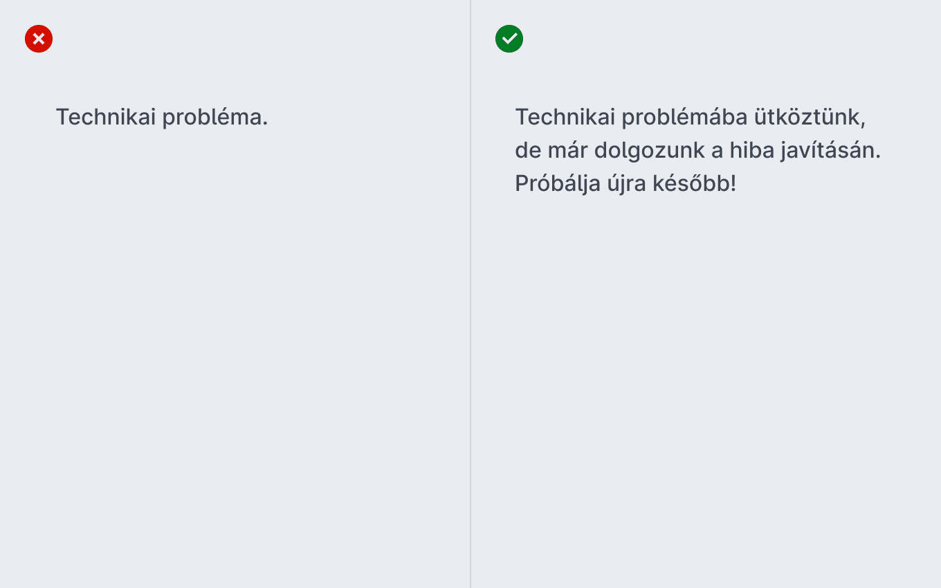 Rossz példa: Technikai probléma. Jó példa: Technikai problémába ütköztünk, de már dolgozunk a hiba javításán. Próbálja újra később!